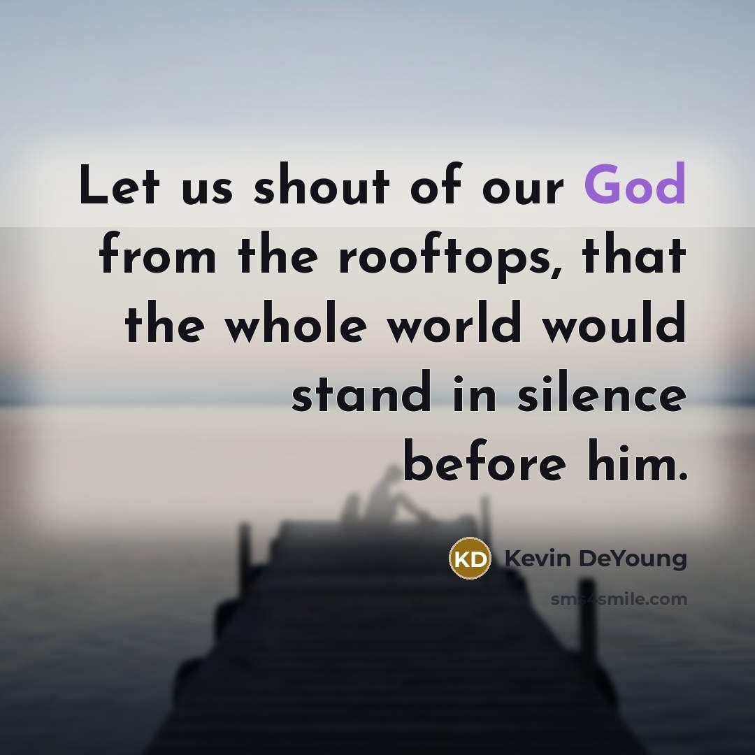 “Let us shout of our God from the rooftops, that…” quote by Kevin DeYoung