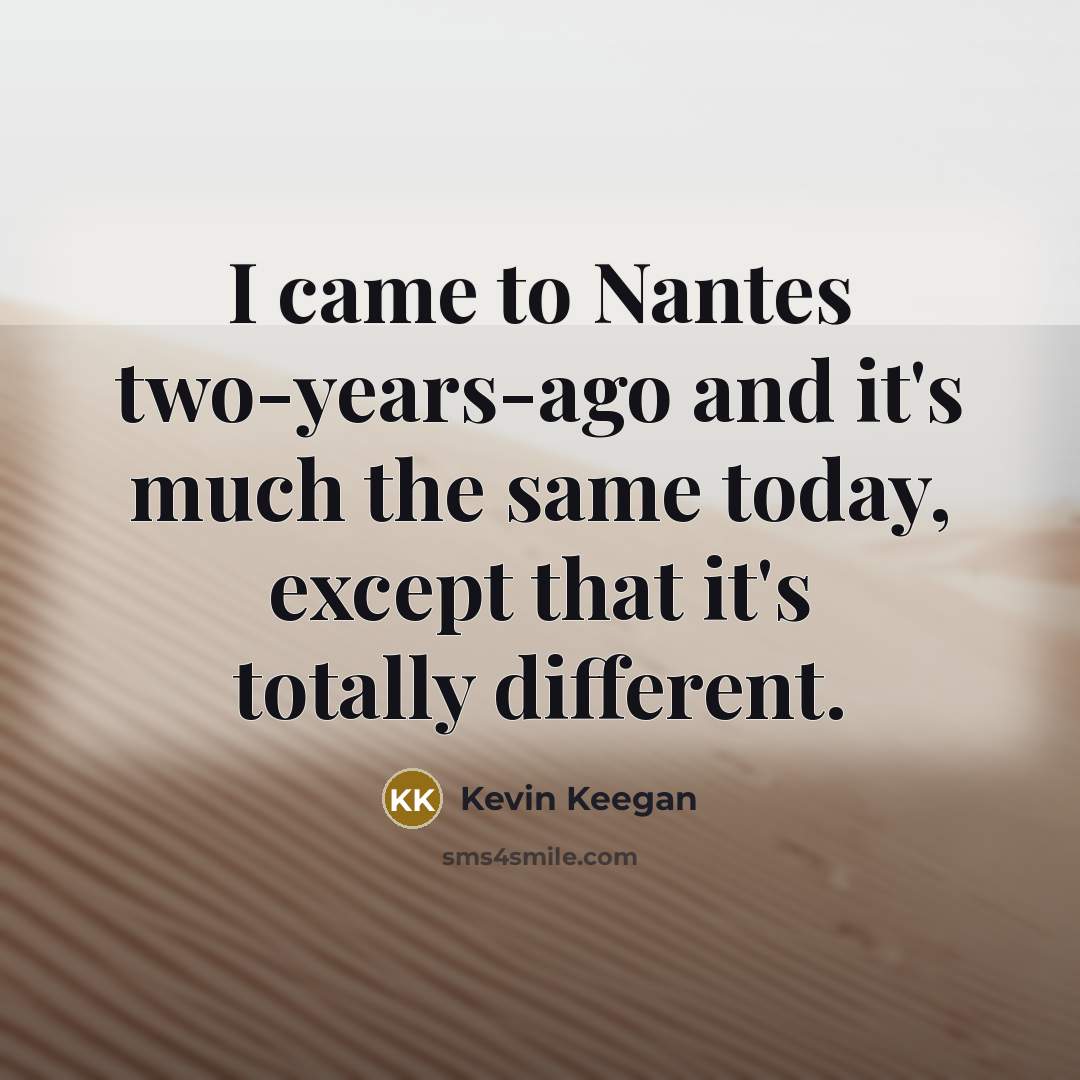 “I came to Nantes two-years-ago and it's much the same…” quote by Kevin Keegan