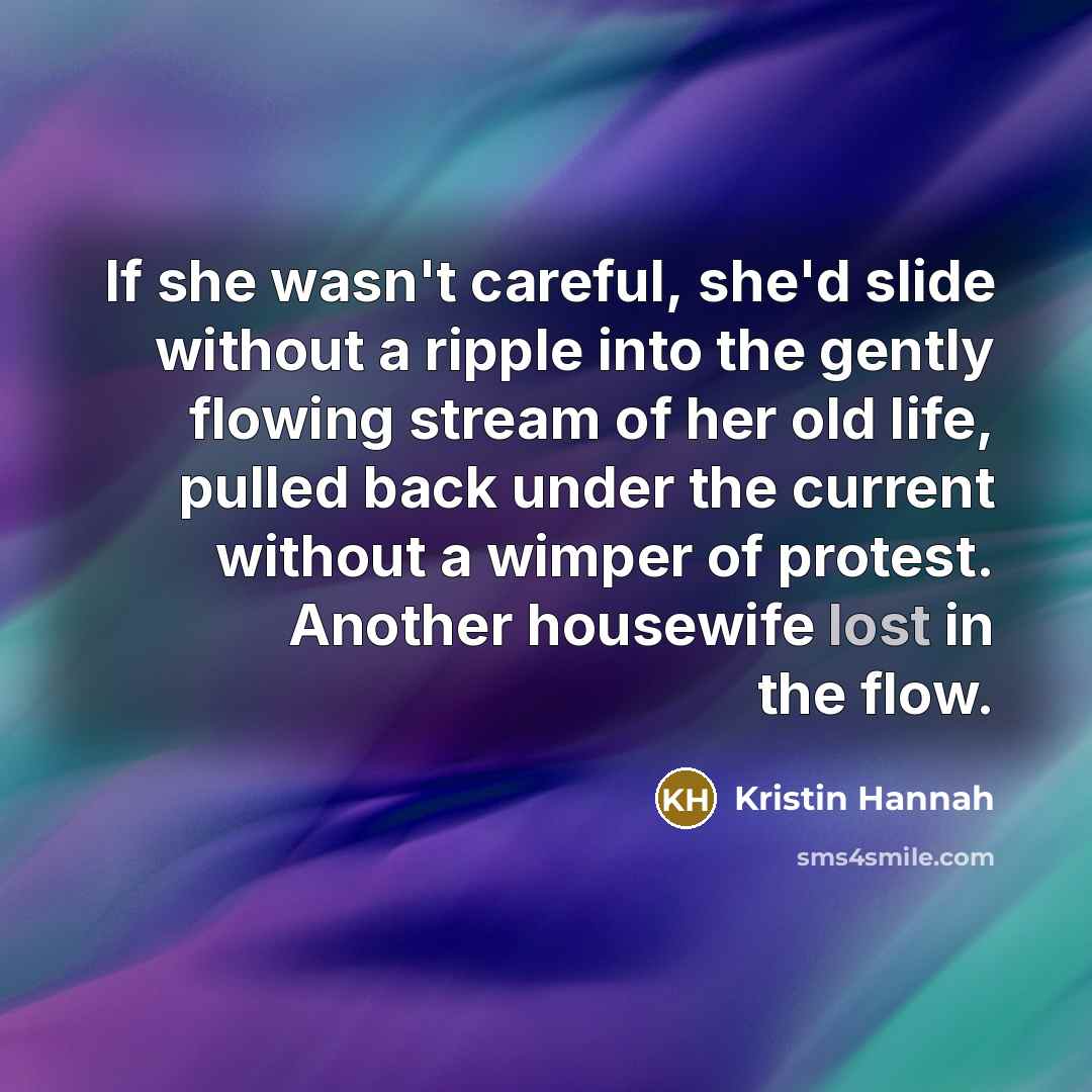 “If she wasn't careful, she'd slide without a ripple into…” quote by Kristin Hannah