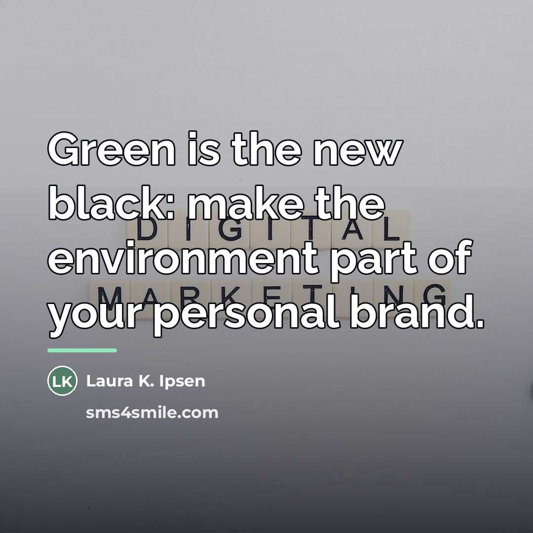 “Green is the new black: make the environment part of…” quote by Laura K. Ipsen
