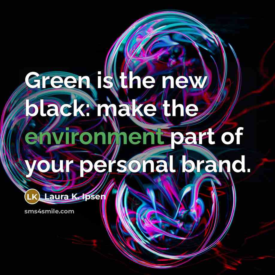 “Green is the new black: make the environment part of your personal brand.” quote by Laura K. Ipsen