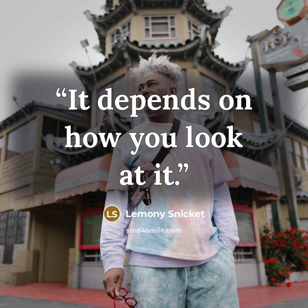 “It depends on how you look at it.” quote by Lemony Snicket