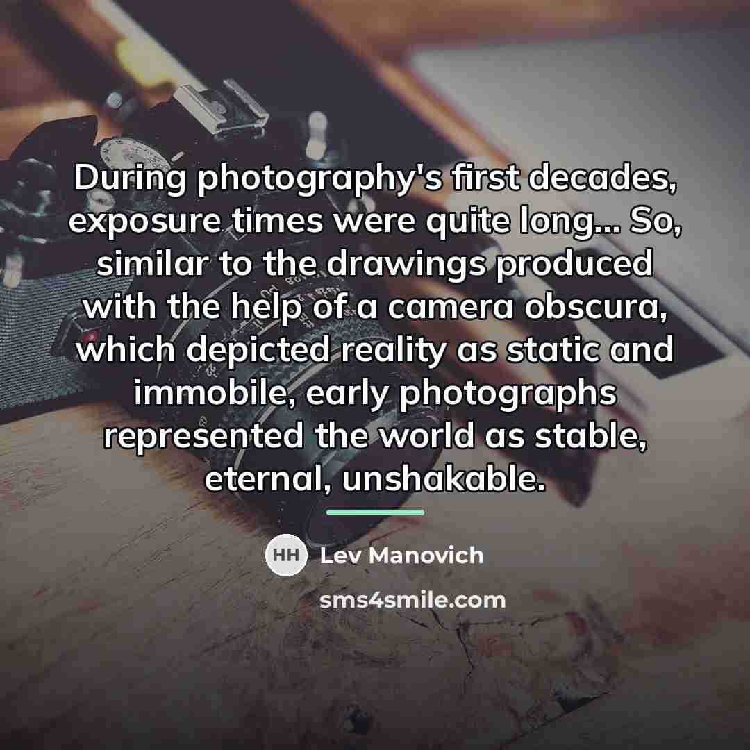 “During photography's first decades, exposure times were quite long... So,…” quote by Lev Manovich