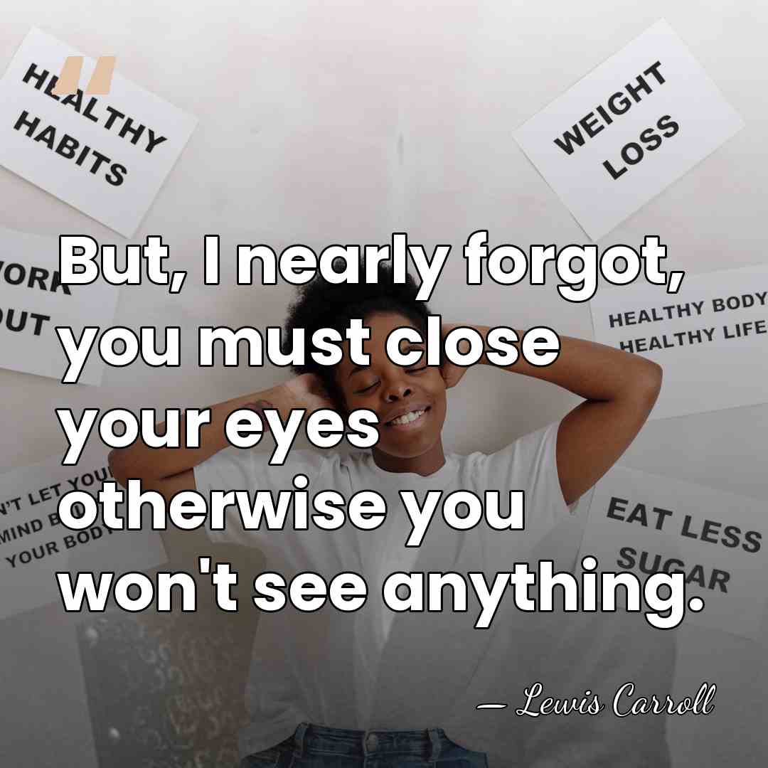 But, I nearly forgot, you must close your eyes otherwise you won't&hellip; - Lewis Carroll