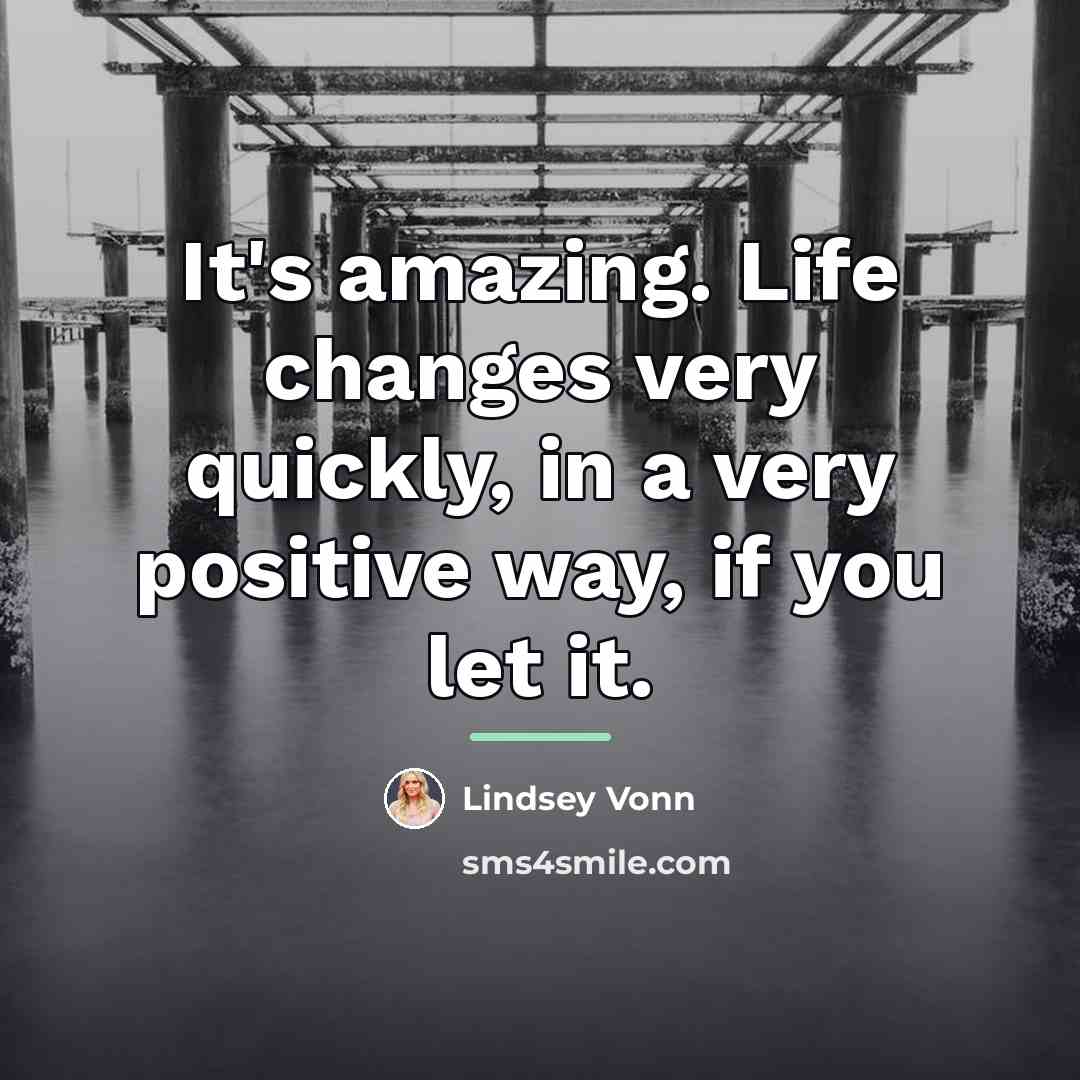 “It's amazing. Life changes very quickly, in a very positive…” quote by Lindsey Vonn
