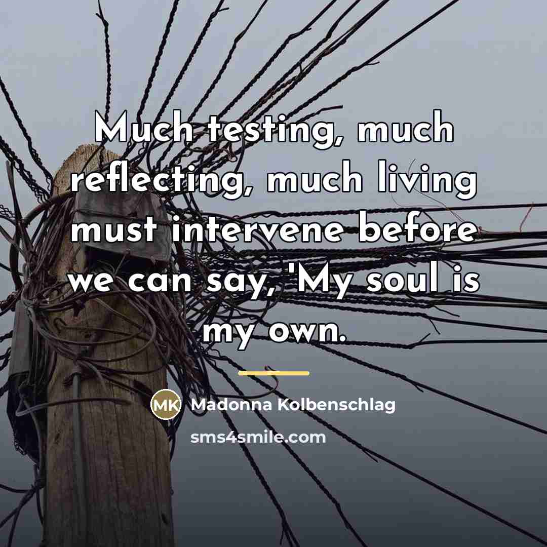 “Much testing, much reflecting, much living must intervene before we…” quote by Madonna Kolbenschlag