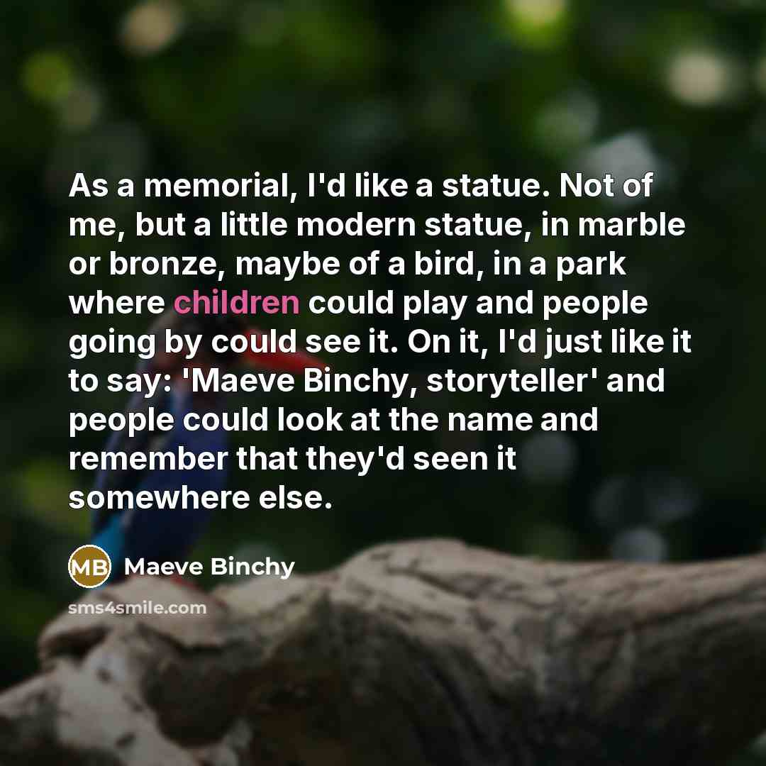 “As a memorial, I'd like a statue. Not of me,…” quote by Maeve Binchy