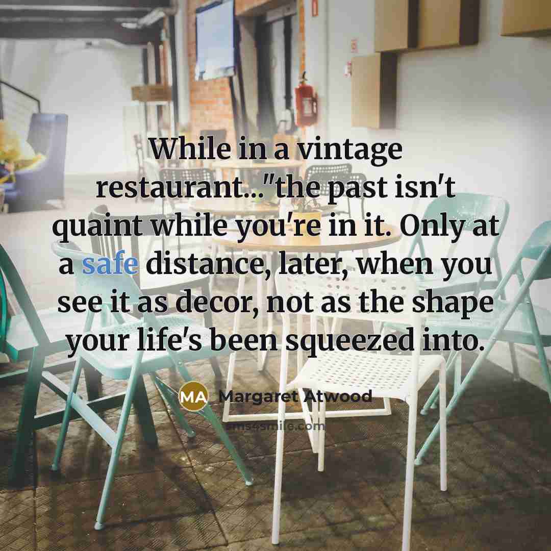 “While in a vintage restaurant..."the past isn't quaint while you're…” quote by Margaret Atwood