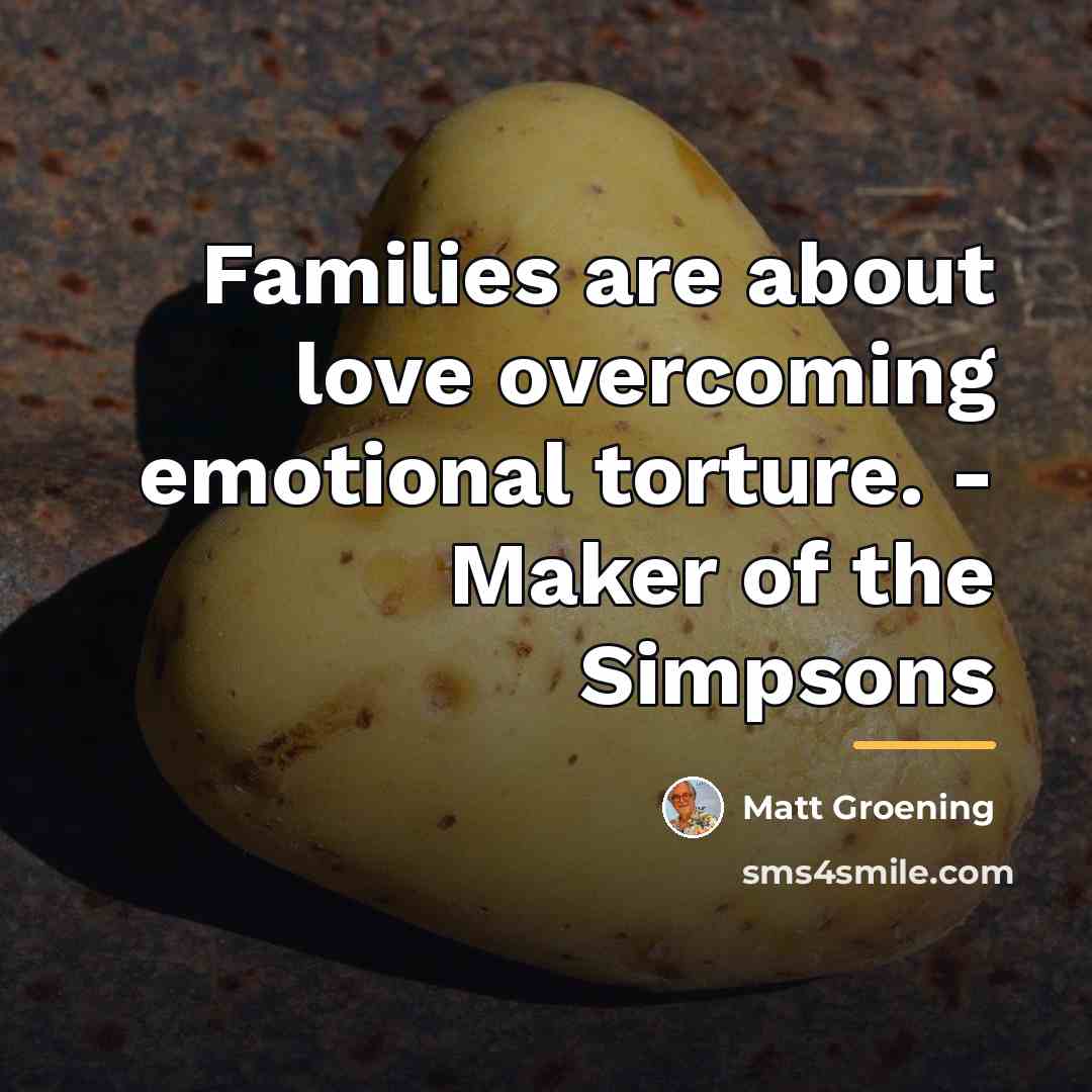 “Families are about love overcoming emotional torture. - Maker of…” quote by Matt Groening