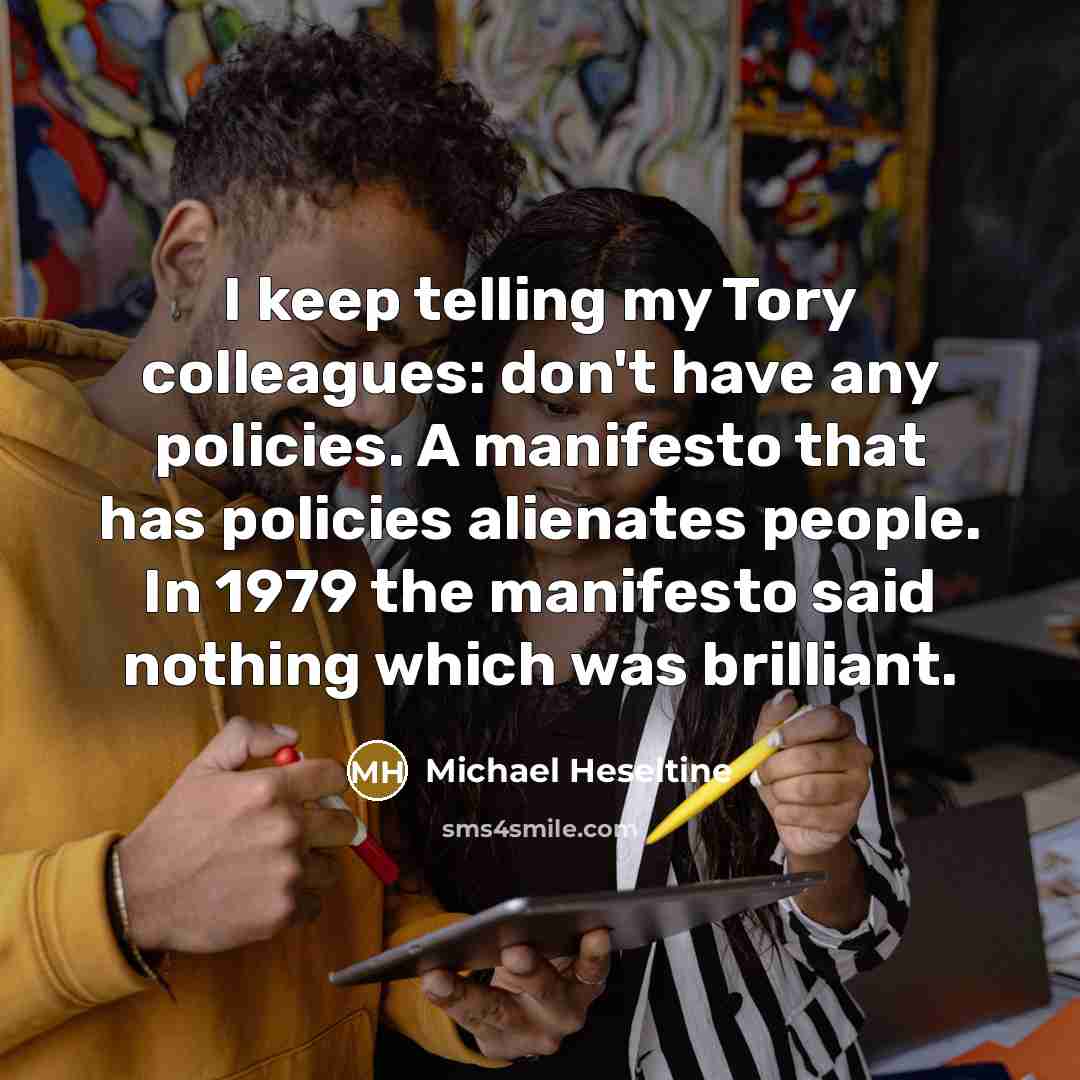 “I keep telling my Tory colleagues: don't have any policies.…” quote by Michael Heseltine