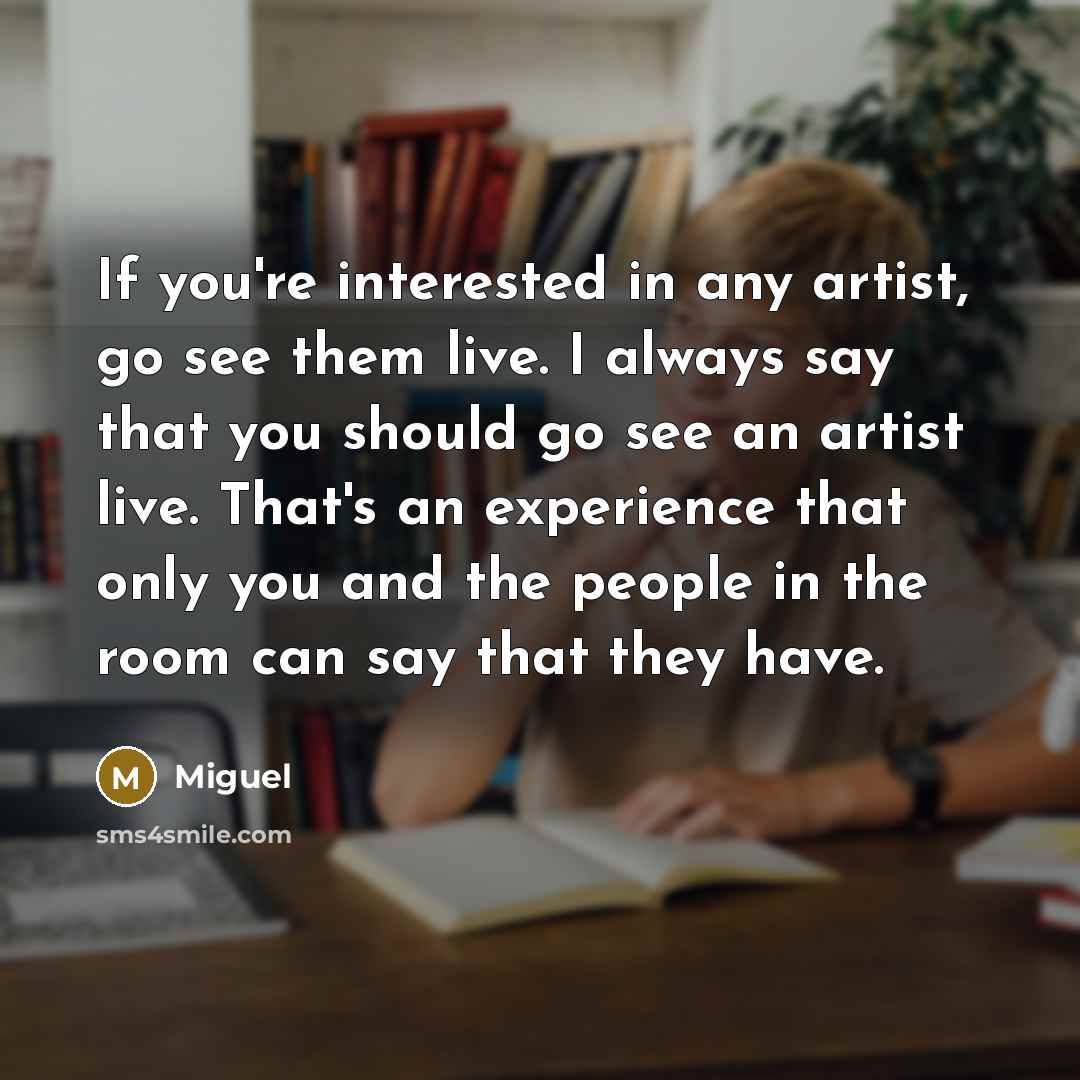 “If you're interested in any artist, go see them live.…” quote by Miguel