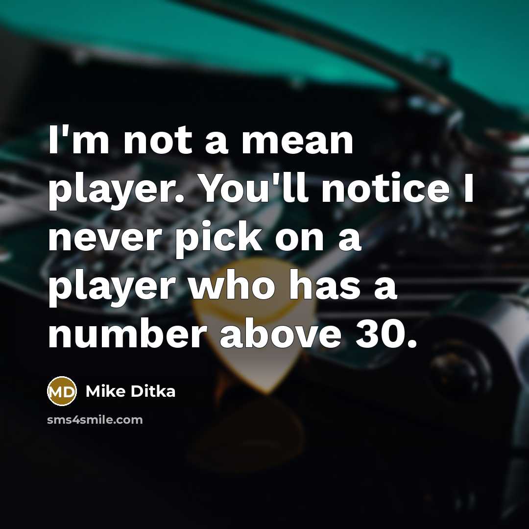 “I'm not a mean player. You'll notice I never pick on a player who has a number above 30.” quote by Mike Ditka