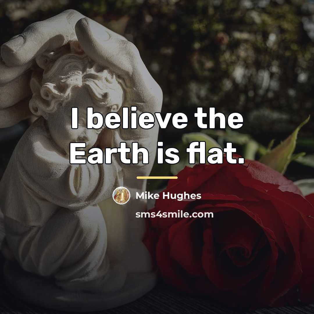 “I believe the Earth is flat.…” quote by Mike Hughes