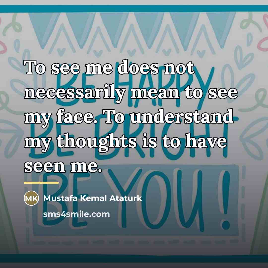 “To see me does not necessarily mean to see my…” quote by Mustafa Kemal Ataturk