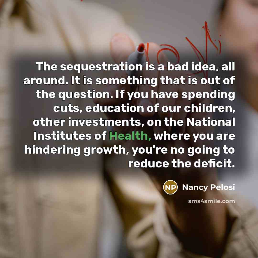 “The sequestration is a bad idea, all around. It is…” quote by Nancy Pelosi