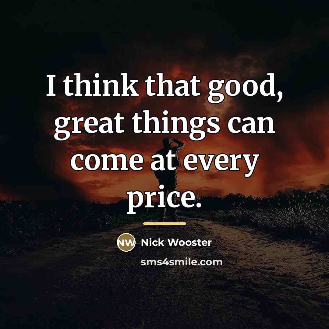“I think that good, great things can come at every…” quote by Nick Wooster