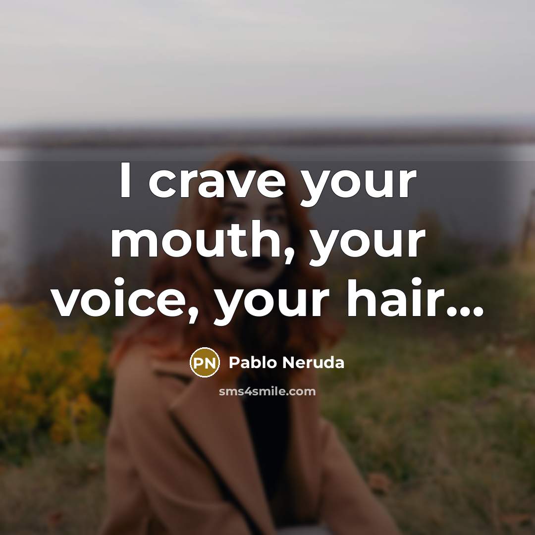 “I crave your mouth, your voice, your hair....…” quote by Pablo Neruda