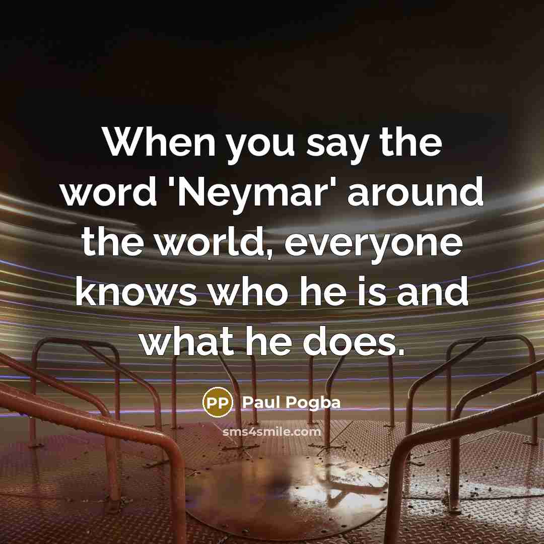 “When you say the word 'Neymar' around the world, everyone…” quote by Paul Pogba