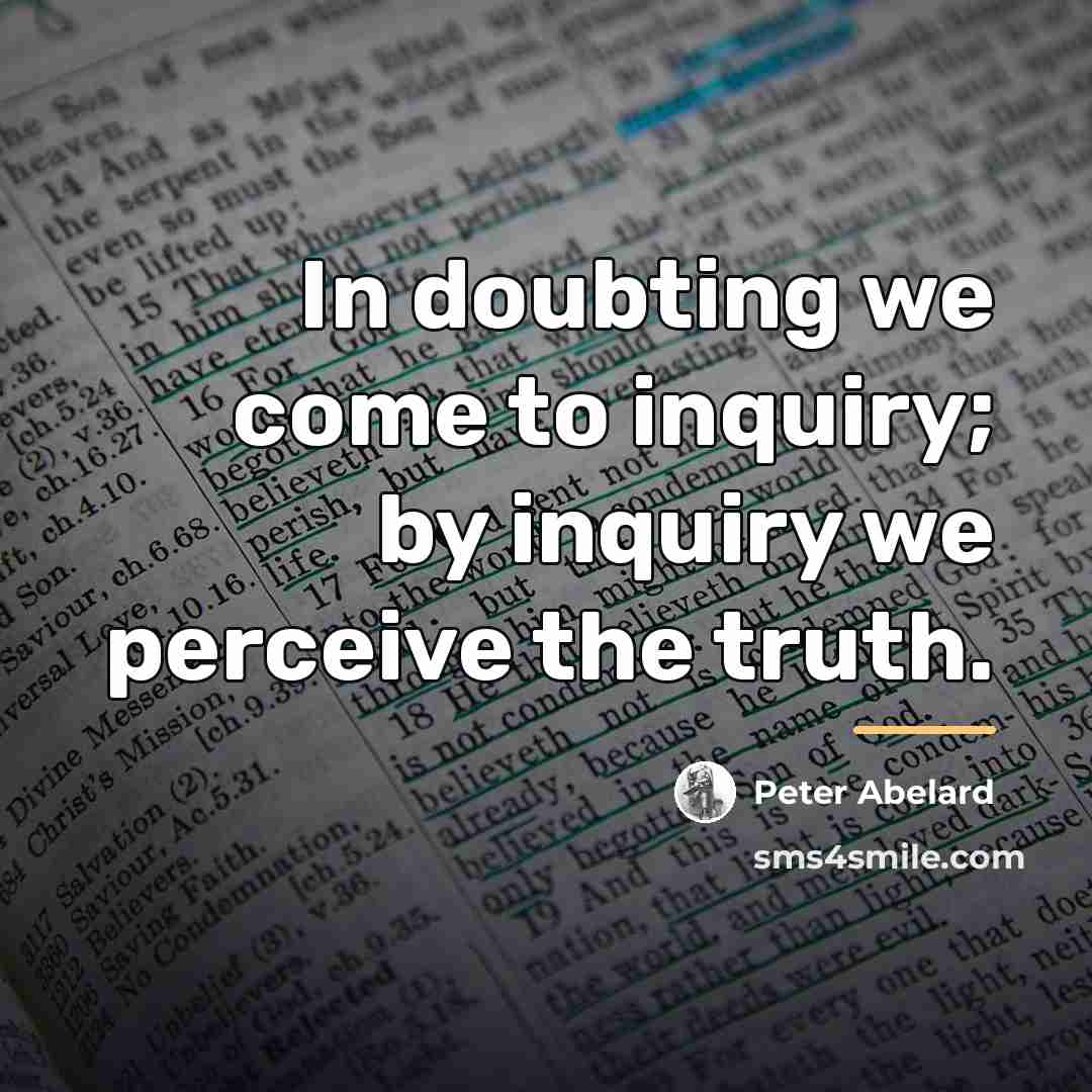 “In doubting we come to inquiry; by inquiry we perceive…” quote by Peter Abelard