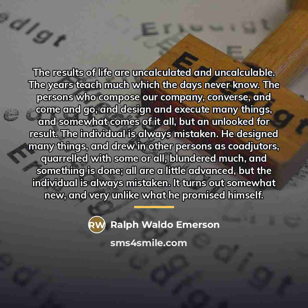 “The results of life are uncalculated and uncalculable. The years…” quote by Ralph Waldo Emerson