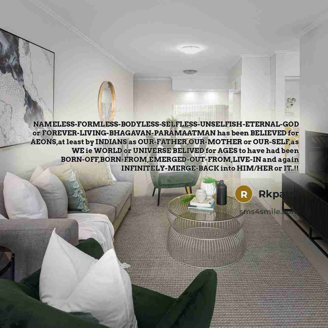 “NAMELESS-FORMLESS-BODYLESS-SELFLESS-UNSELFISH-ETERNAL-GOD or FOREVER-LIVING-BHAGAVAN-PARAMAATMAN has been BELIEVED for AEONS,at least by…” quote by Rkpatel
