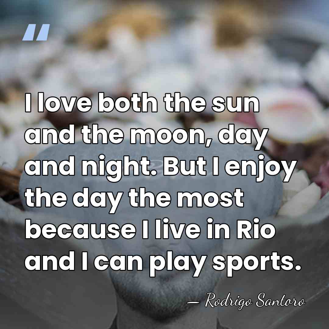 I love both the sun and the moon, day and night. But&hellip; - Rodrigo Santoro
