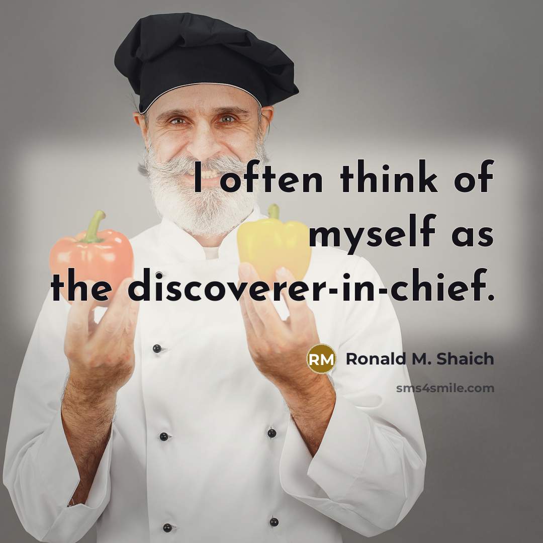 “I often think of myself as the discoverer-in-chief.” quote by Ronald M. Shaich