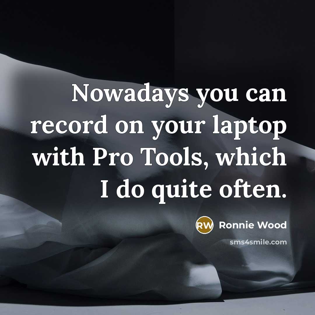 “Nowadays you can record on your laptop with Pro Tools,…” quote by Ronnie Wood