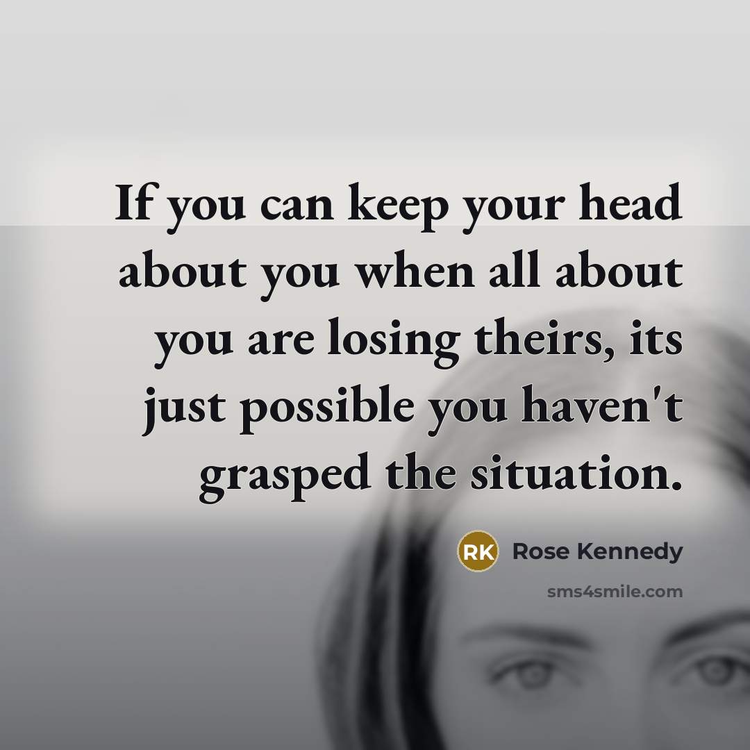 “If you can keep your head about you when all…” quote by Rose Kennedy
