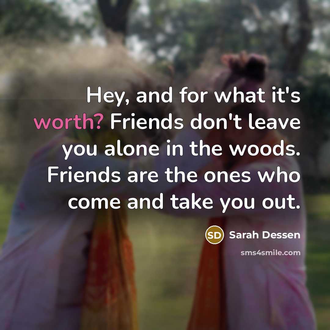 “Hey, and for what it's worth? Friends don't leave you…” quote by Sarah Dessen