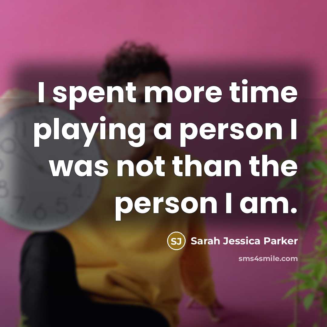 “I spent more time playing a person I was not…” quote by Sarah Jessica Parker