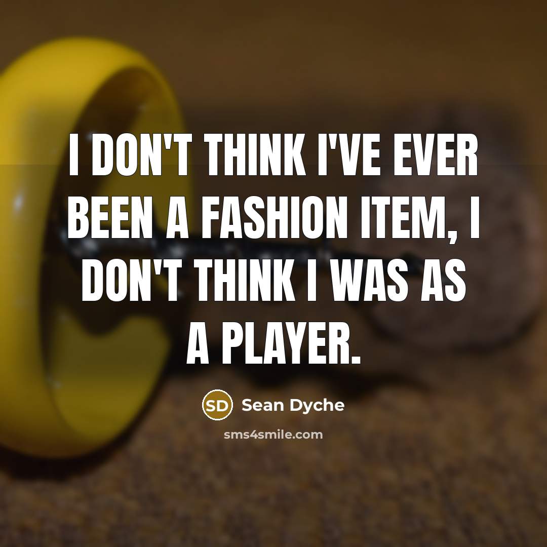 “I don't think I've ever been a fashion item, I…” quote by Sean Dyche