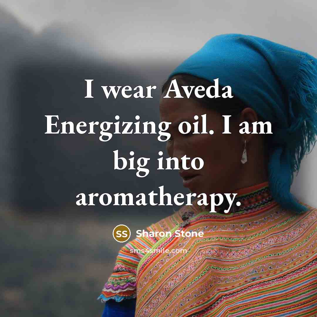 “I wear Aveda Energizing oil. I am big into aromatherapy.…” quote by Sharon Stone