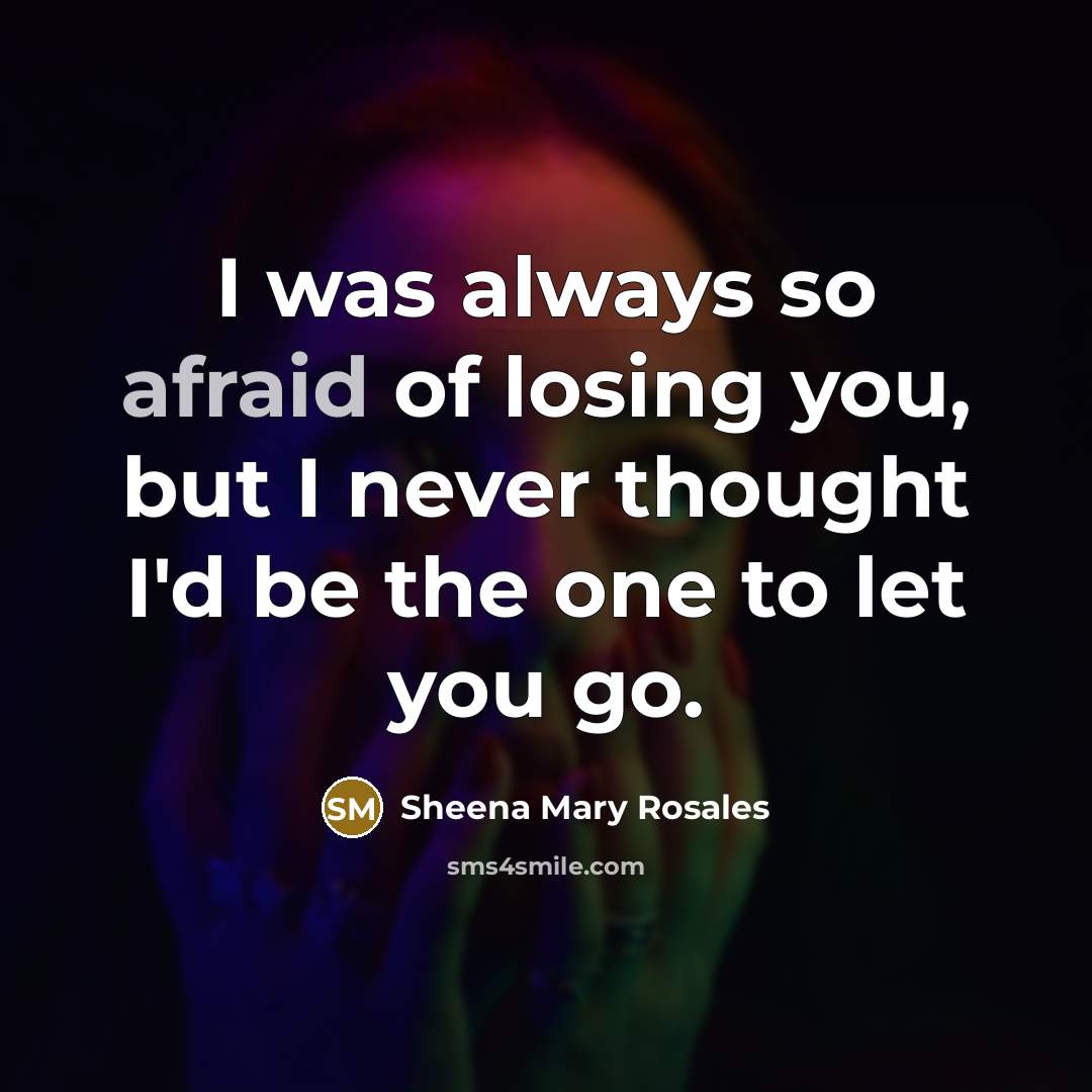 “I was always so afraid of losing you, but I never thought I'd be the one to let you go.” quote by Sheena Mary Rosales