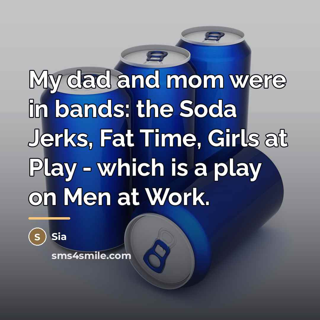 “My dad and mom were in bands: the Soda Jerks,…” quote by Sia