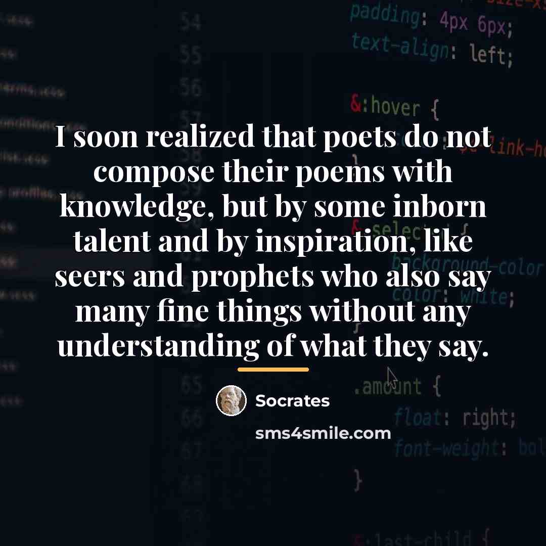 “I soon realized that poets do not compose their poems…” quote by Socrates