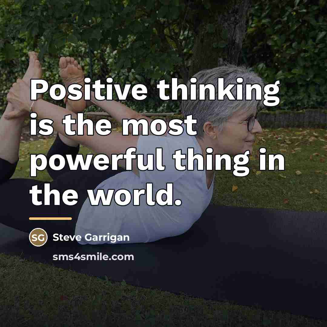 “Positive thinking is the most powerful thing in the world.…” quote by Steve Garrigan