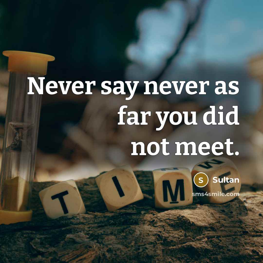 “Never say never as far you did not meet.” quote by Sultan