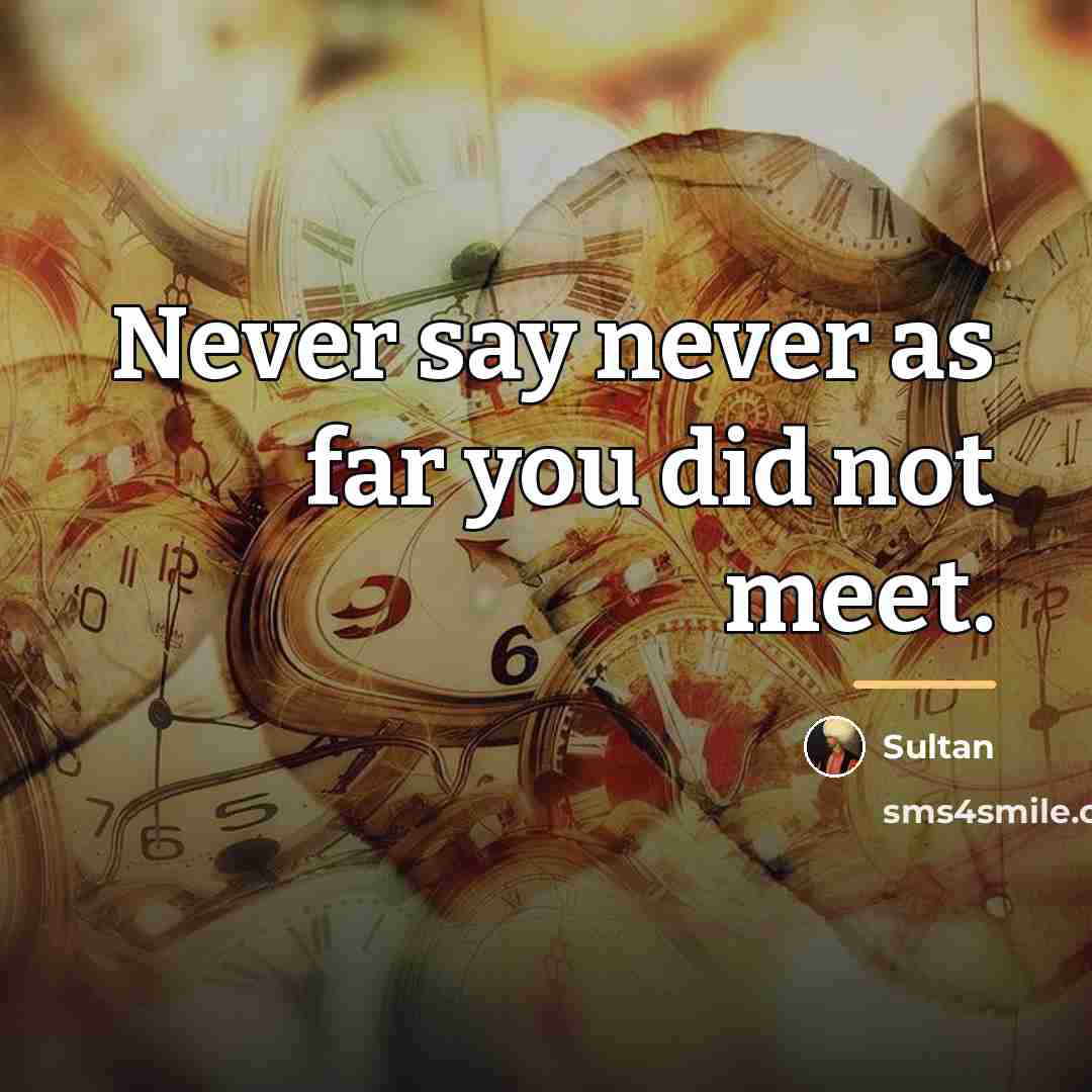 “Never say never as far you did not meet.…” quote by Sultan