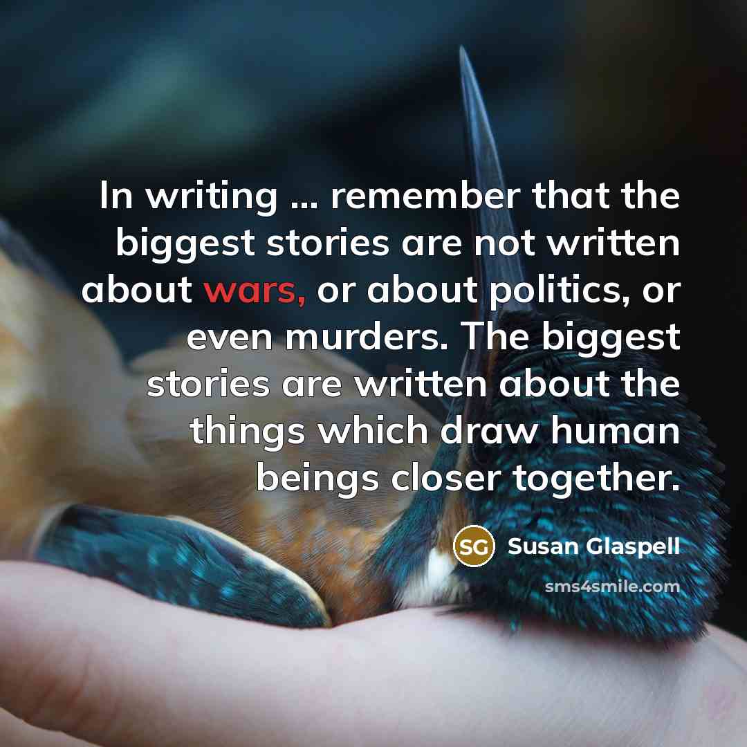 “In writing ... remember that the biggest stories are not…” quote by Susan Glaspell