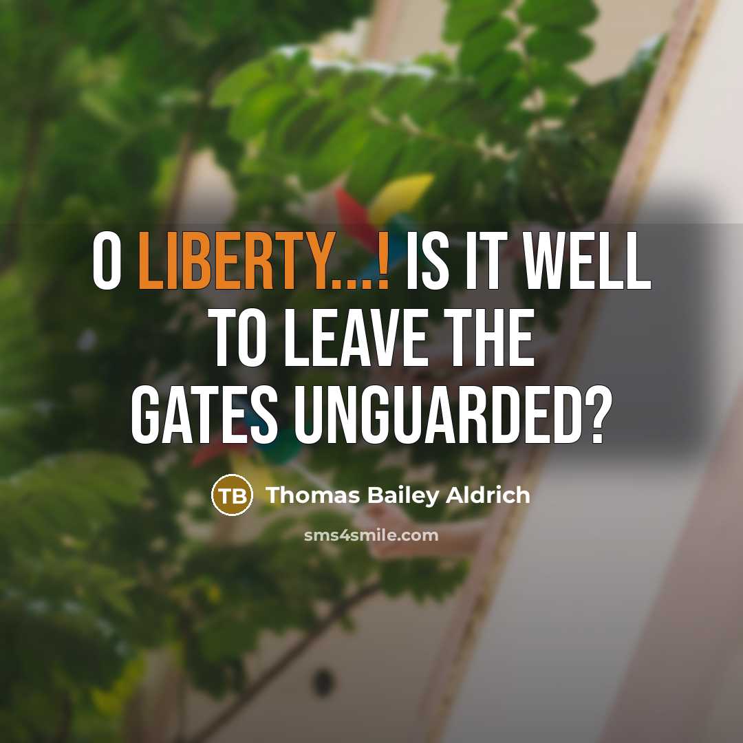 “O Liberty...! is it well To leave the gates unguarded?…” quote by Thomas Bailey Aldrich