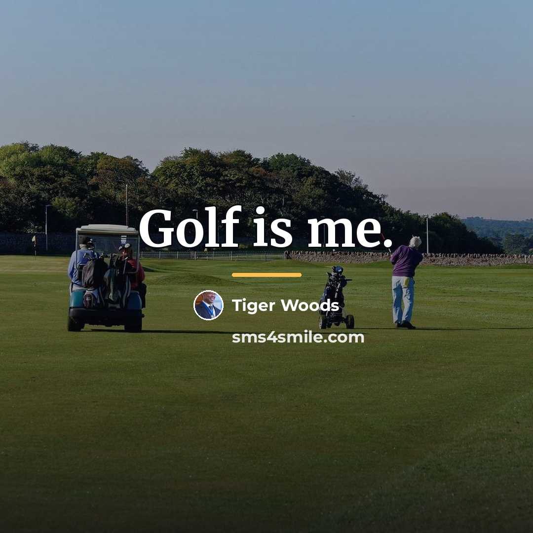 “Golf is me.…” quote by Tiger Woods