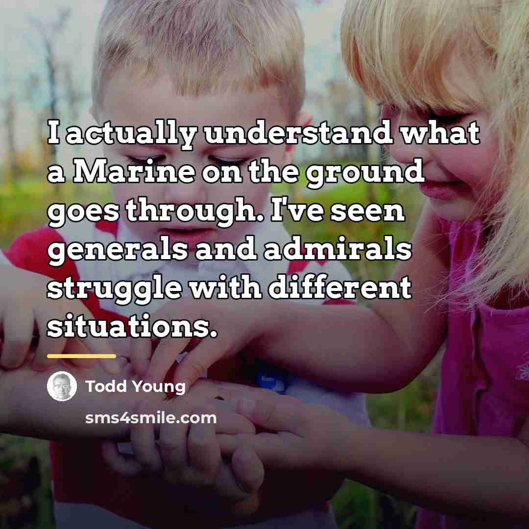 “I actually understand what a Marine on the ground goes…” quote by Todd Young