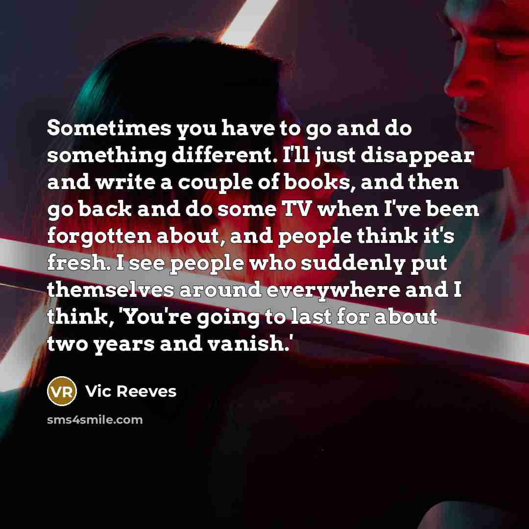 “Sometimes you have to go and do something different. I'll…” quote by Vic Reeves