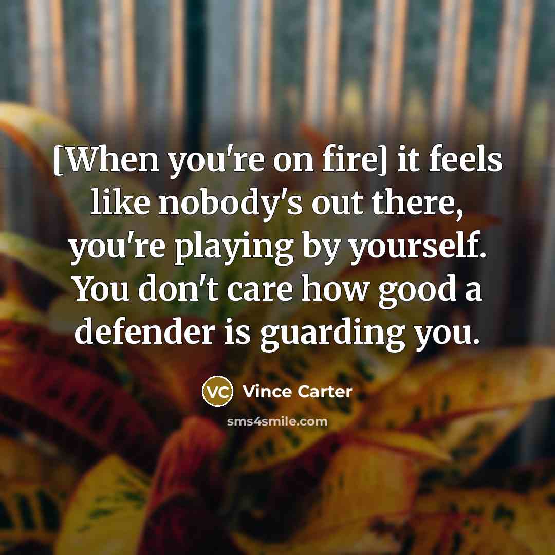 “[When you're on fire] it feels like nobody's out there,…” quote by Vince Carter
