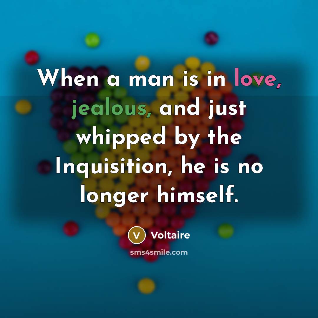 “When a man is in love, jealous, and just whipped by the Inquisition, he is no longer himself.” quote by Voltaire