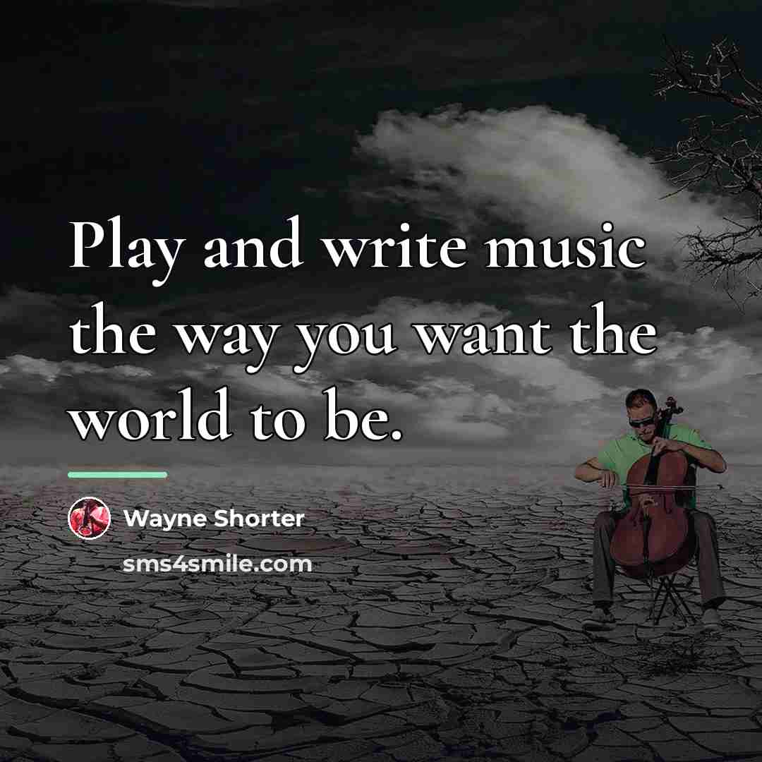 “Play and write music the way you want the world…” quote by Wayne Shorter