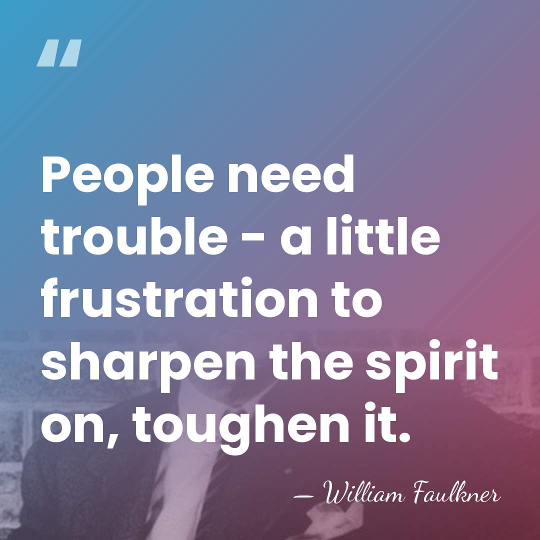 People need trouble - a little frustration to sharpen the spirit on,&hellip; - William Faulkner