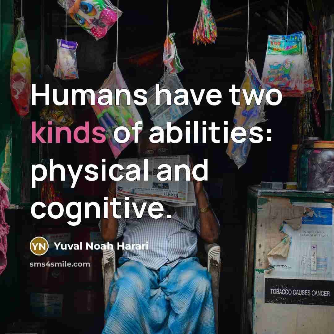“Humans have two kinds of abilities: physical and cognitive.” quote by Yuval Noah Harari