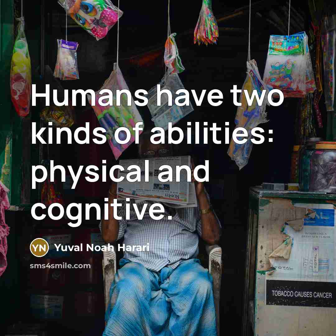 “Humans have two kinds of abilities: physical and cognitive.…” quote by Yuval Noah Harari